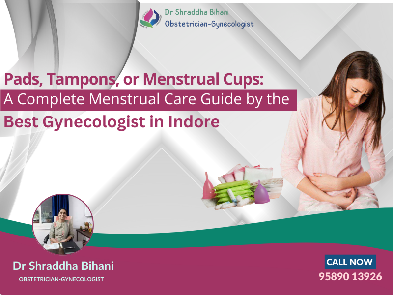 Pads, tampons and menstrual cups explained for menstrual care in Indore by the best gynecologist